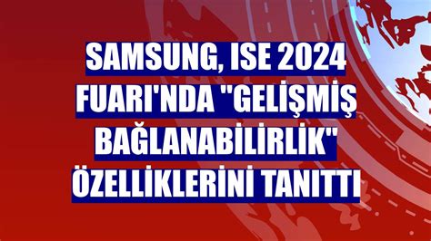 Samsung, ISE 2024 Fuarı'nda "gelişmiş bağlanabilirlik" özelliklerini tanıttı